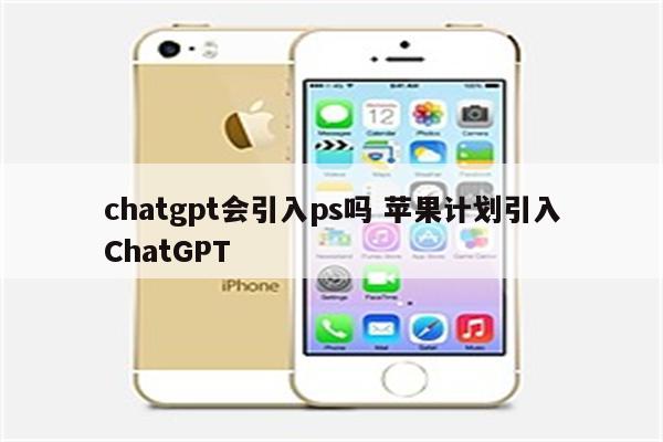 chatgpt会引入ps吗 苹果计划引入ChatGPT