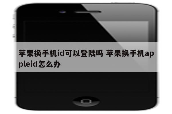 苹果换手机id可以登陆吗 苹果换手机appleid怎么办