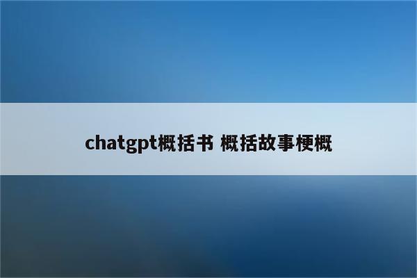chatgpt概括书 概括故事梗概