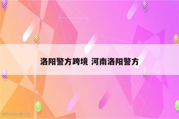 洛阳警方跨境 河南洛阳警方