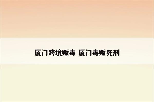 厦门跨境贩毒 厦门毒贩死刑