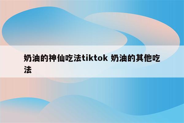 奶油的神仙吃法tiktok 奶油的其他吃法