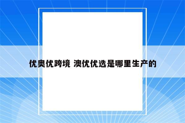 优奥优跨境 澳优优选是哪里生产的