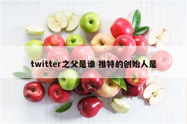 twitter之父是谁 推特的创始人是