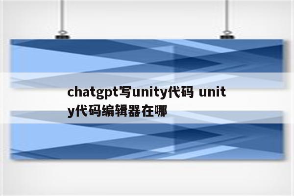 chatgpt写unity代码 unity代码编辑器在哪