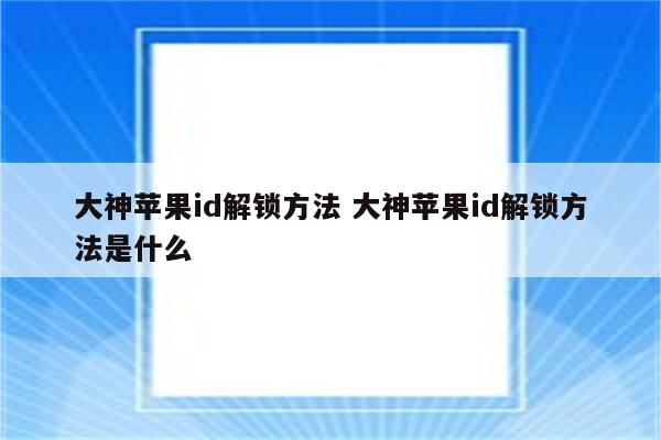 大神苹果id解锁方法 大神苹果id解锁方法是什么
