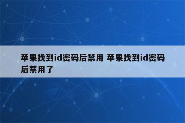 苹果找到id密码后禁用 苹果找到id密码后禁用了