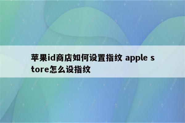 苹果id商店如何设置指纹 apple store怎么设指纹