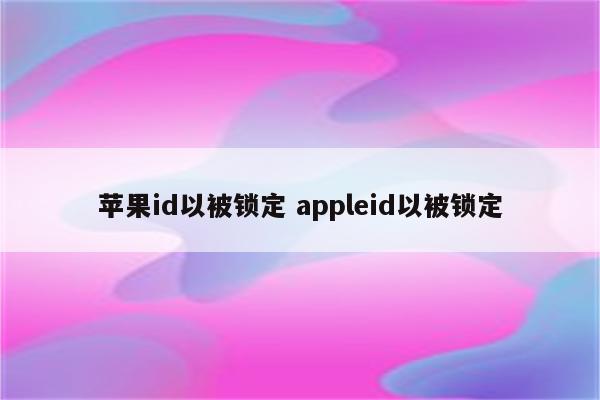 苹果id以被锁定 appleid以被锁定