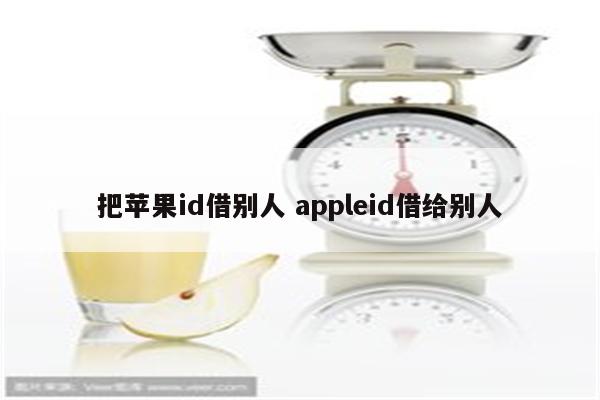 把苹果id借别人 appleid借给别人