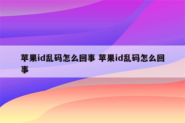 苹果id乱码怎么回事 苹果id乱码怎么回事