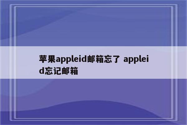 苹果appleid邮箱忘了 appleid忘记邮箱