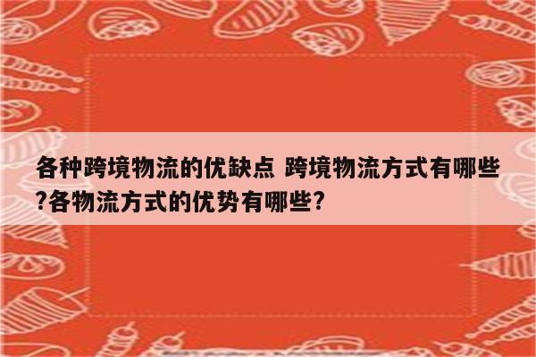 各种跨境物流的优缺点 跨境物流方式有哪些?各物流方式的优势有哪些?