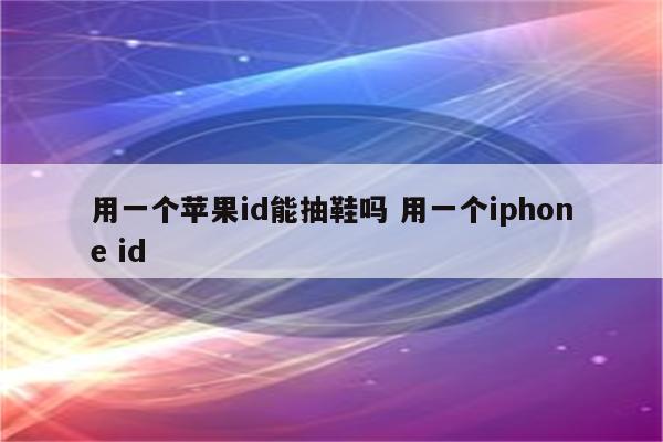 用一个苹果id能抽鞋吗 用一个iphone id