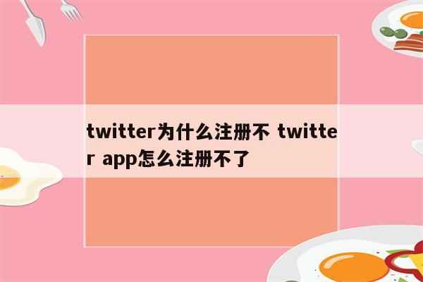 twitter为什么注册不 twitter app怎么注册不了