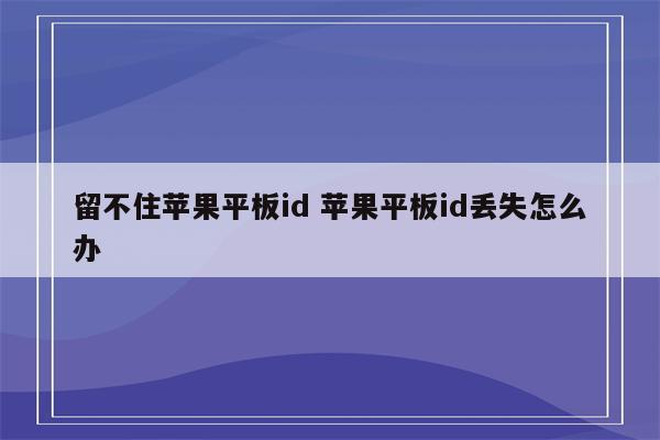 留不住苹果平板id 苹果平板id丢失怎么办