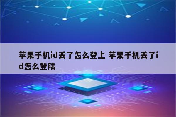 苹果手机id丢了怎么登上 苹果手机丢了id怎么登陆