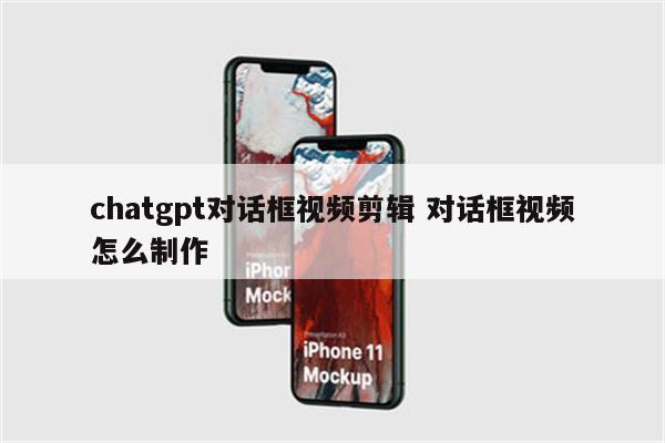 chatgpt对话框视频剪辑 对话框视频怎么制作
