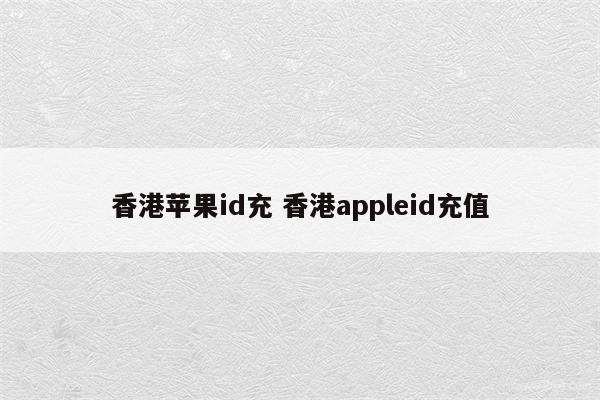 香港苹果id充 香港appleid充值