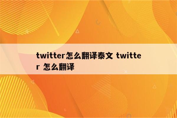 twitter怎么翻译泰文 twitter 怎么翻译