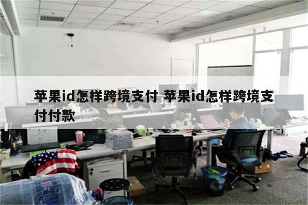苹果id怎样跨境支付 苹果id怎样跨境支付付款