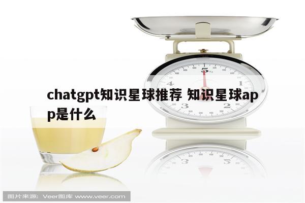 chatgpt知识星球推荐 知识星球app是什么