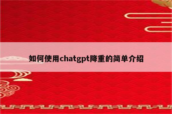 如何使用chatgpt降重的简单介绍
