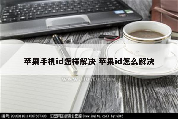 苹果手机id怎样解决 苹果id怎么解决