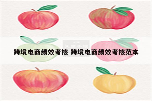 跨境电商绩效考核 跨境电商绩效考核范本
