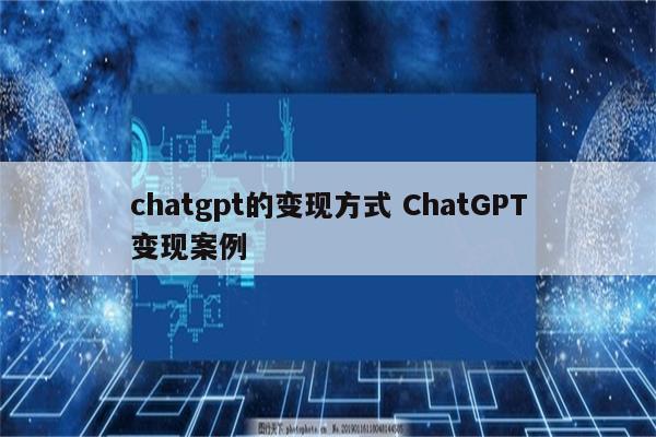 详细阅读:chatgpt的变现方式 ChatGPT变现案例 chatgpt的变现方式 ChatGPT变现案例