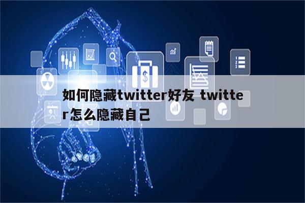 如何隐藏twitter好友 twitter怎么隐藏自己