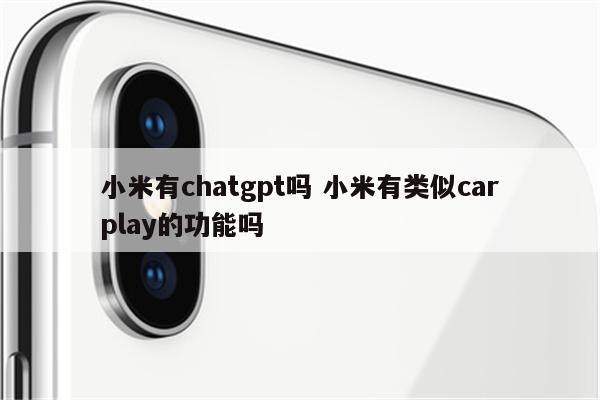 小米有chatgpt吗 小米有类似carplay的功能吗