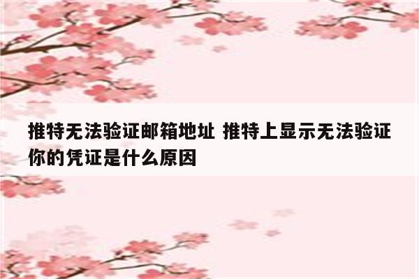 推特无法验证邮箱地址 推特上显示无法验证你的凭证是什么原因