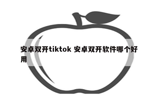 安卓双开tiktok 安卓双开软件哪个好用