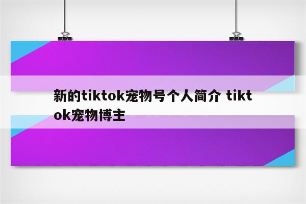 新的tiktok宠物号个人简介 tiktok宠物博主