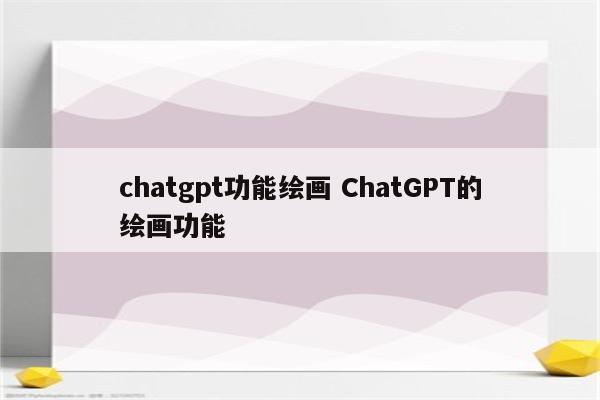 chatgpt功能绘画 ChatGPT的绘画功能