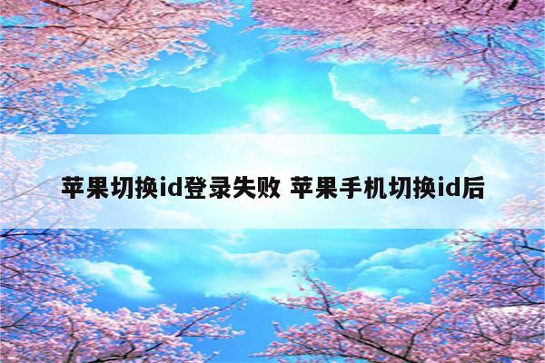 苹果切换id登录失败 苹果手机切换id后