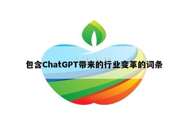 包含ChatGPT带来的行业变革的词条