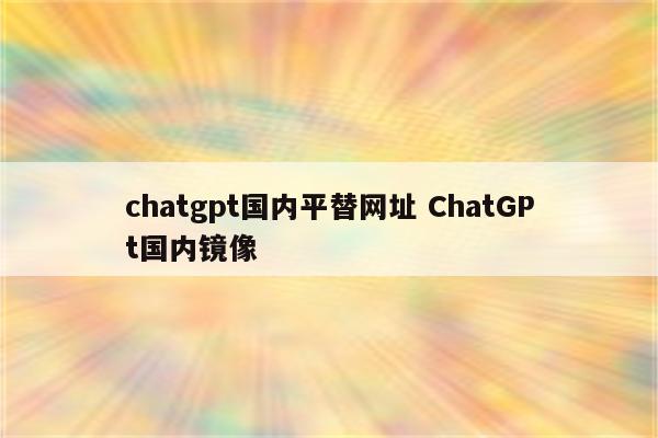 chatgpt国内平替网址 ChatGPt国内镜像