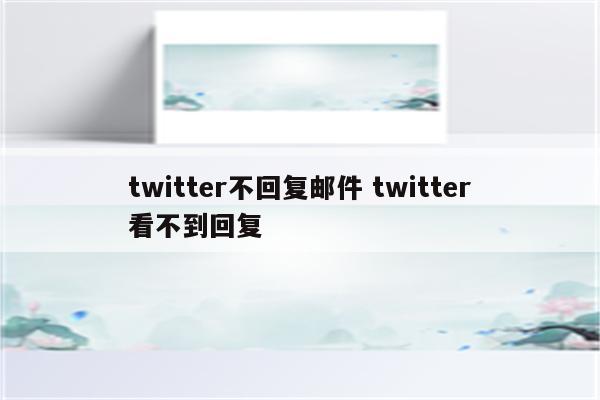 twitter不回复邮件 twitter看不到回复