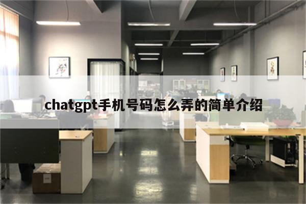 chatgpt手机号码怎么弄的简单介绍