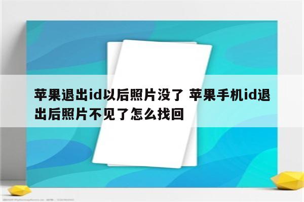 苹果退出id以后照片没了 苹果手机id退出后照片不见了怎么找回