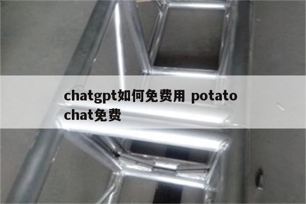 chatgpt如何免费用 potato chat免费