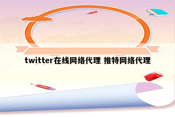 twitter在线网络代理 推特网络代理