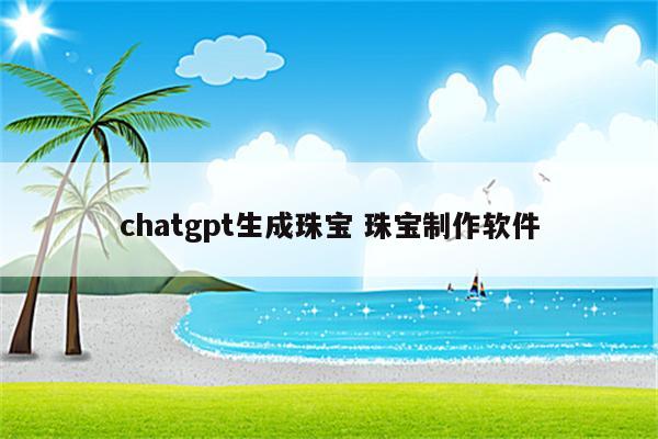 chatgpt生成珠宝 珠宝制作软件