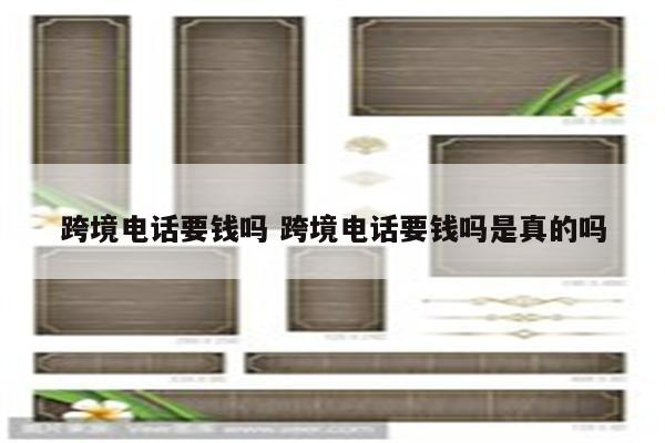 跨境电话要钱吗 跨境电话要钱吗是真的吗