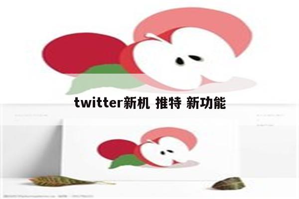 twitter新机 推特 新功能