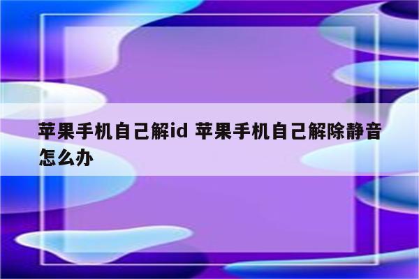 苹果手机自己解id 苹果手机自己解除静音怎么办