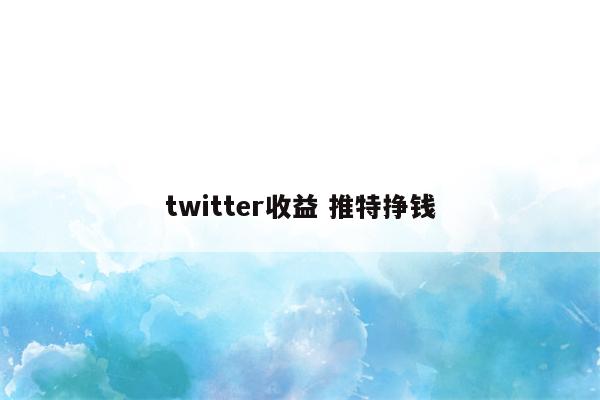 twitter收益 推特挣钱