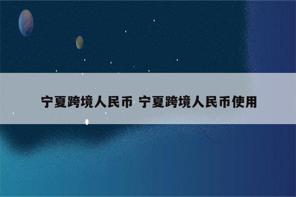 宁夏跨境人民币 宁夏跨境人民币使用